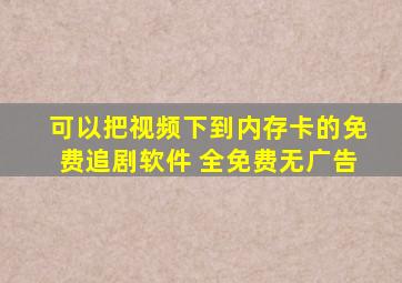 可以把视频下到内存卡的免费追剧软件 全免费无广告